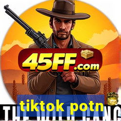 tiktok potn